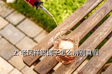 2. 老凤祥银镯子怎么辨别真假